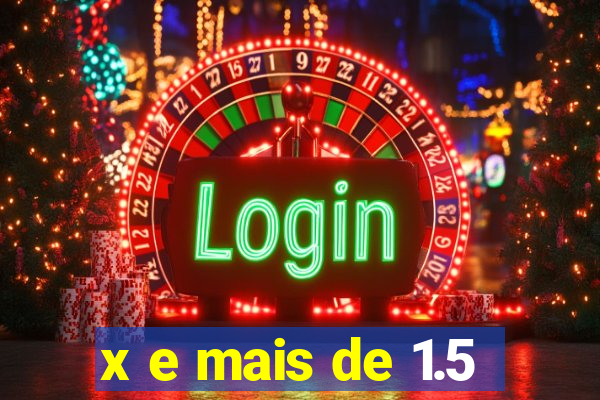 x e mais de 1.5